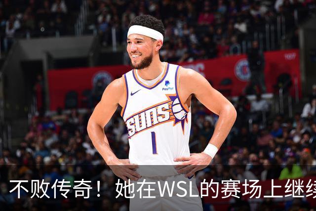 不败传奇！她在WSL的赛场上继续书写辉煌