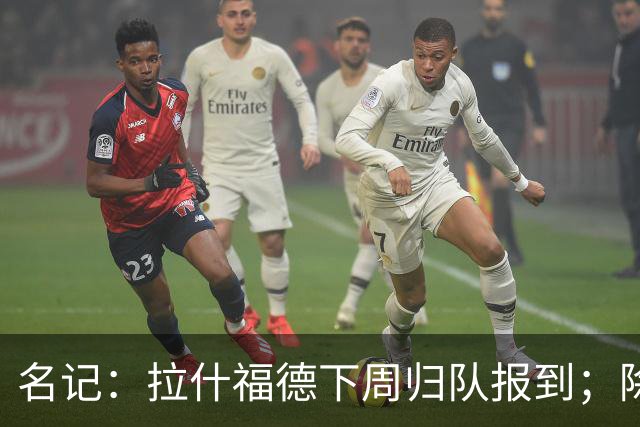 名记：拉什福德下周归队报到；除非有意外，否则他将不会离队