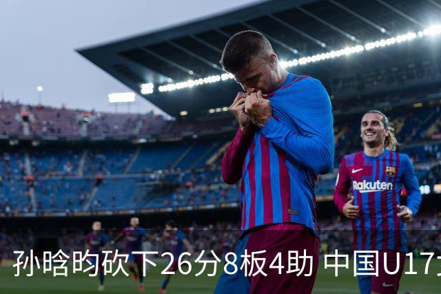 孙晗昀砍下26分8板4助 中国U17女篮最终以79-54大胜德国