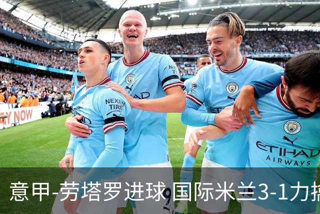 意甲-劳塔罗进球 国际米兰3-1力擒罗马登上榜首