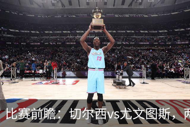 比赛前瞻：切尔西vs尤文图斯，两大豪门决战香港启德体育园