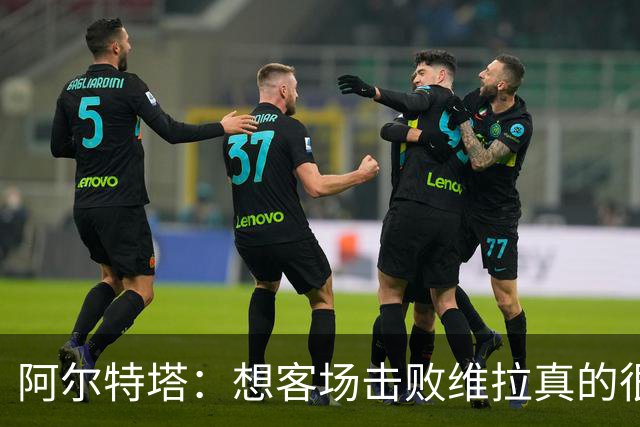 阿尔特塔：想客场击败维拉真的很难 我们的替补球员带来改变
