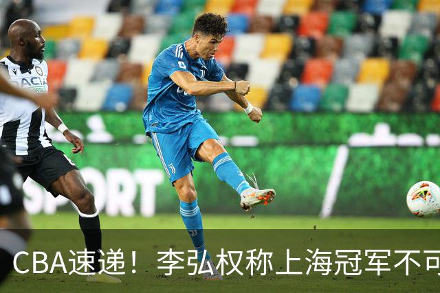 CBA速递！李弘权称上海冠军不可改变，辽篮拒绝交易王岚嵚，赵睿将回归男篮