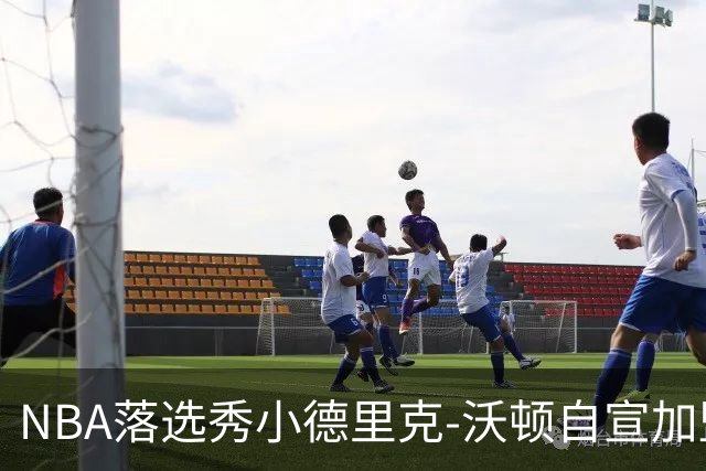 NBA落选秀小德里克-沃顿自宣加盟浙江广厦